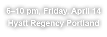 6–10 pm, Friday, April 14 Hyatt Regency Portland