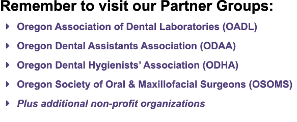 Remember to visit our Partner Groups: � Oregon Association of Dental Laboratories (OADL) � Oregon Dental Assistants A...