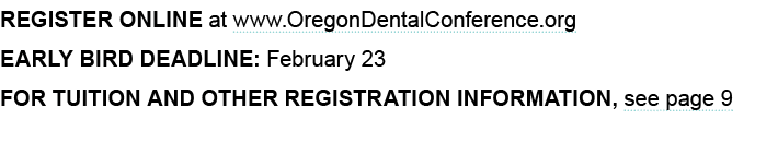 Register online at www.OregonDentalConference.org Early Bird Deadline: February 23 For Tuition and other registration...