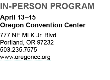 In Person Program April 13–15 Oregon Convention Center 777 NE MLK Jr. Blvd. Portland, OR 97232 503.235.7575 www.orego...