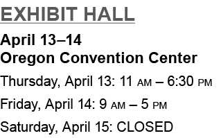 Exhibit Hall April 13–14 Oregon Convention Center Thursday, April 13: 11 am – 6:30 pm Friday, April 14: 9 am – 5 pm S...