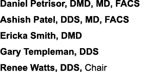 Daniel Petrisor, DMD, MD, FACS Ashish Patel, DDS, MD, FACS Ericka Smith, DMD Gary Templeman, DDS Renee Watts, DDS, Chair