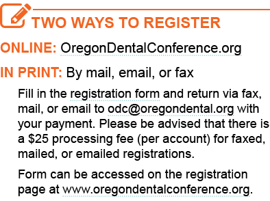 Two Ways to Register Online: OregonDentalConference.org In print: By mail, email, or fax Fill in the registration fo...