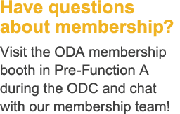 Have questions about membership? Visit the ODA membership booth in Pre Function A during the ODC and chat with our me...
