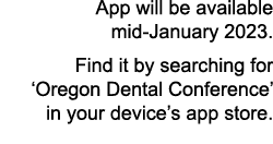 App will be available mid January 2023. Find it by searching for ‘Oregon Dental Conference’ in your device’s app store. 