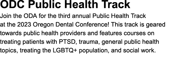 ODC ﻿Public Health Track Join the ODA for the third annual Public Health Track at the 2023 Oregon Dental Conference! ...