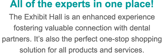 All of the experts in one place! The Exhibit Hall is an enhanced experience fostering valuable connection with dental...